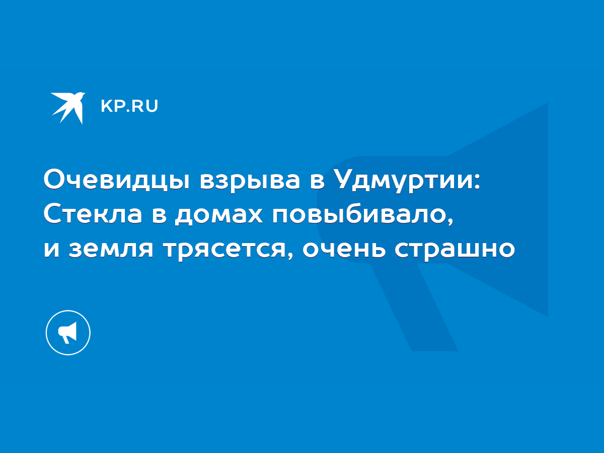 Очевидцы взрыва в Удмуртии: Стекла в домах повыбивало, и земля трясется,  очень страшно - KP.RU