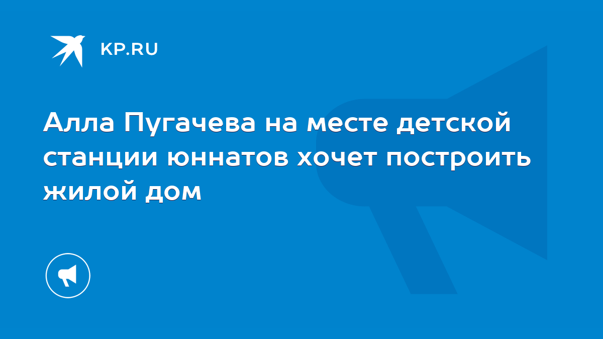 Алла Пугачева на месте детской станции юннатов хочет построить жилой дом -  KP.RU