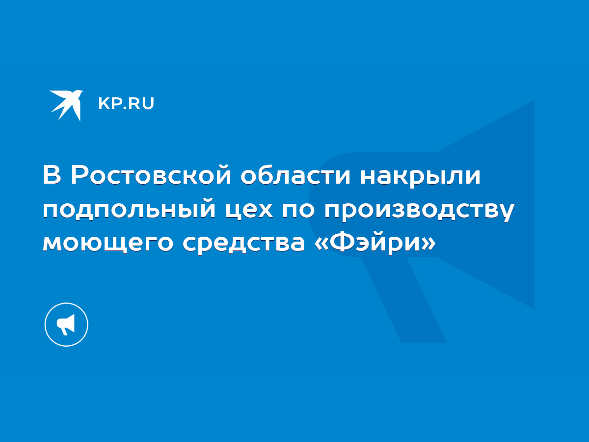 В Ростовской области накрыли подпольный цех по производству моющего  средства «Фэйри» - KP.RU