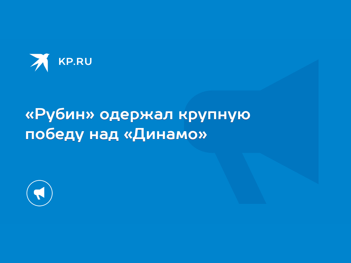 Рубин» одержал крупную победу над «Динамо» - KP.RU