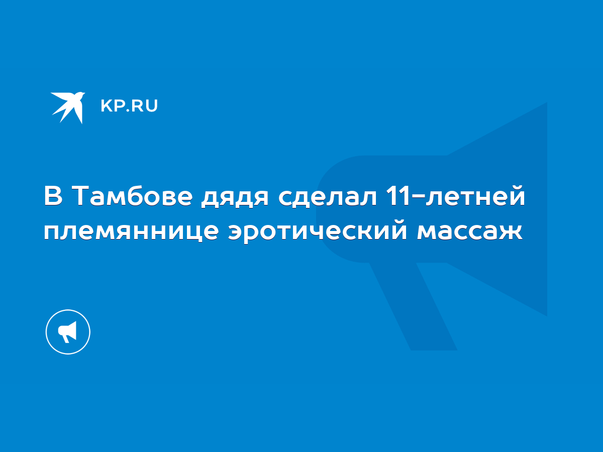 В Тамбове дядя сделал 11-летней племяннице эротический массаж - KP.RU