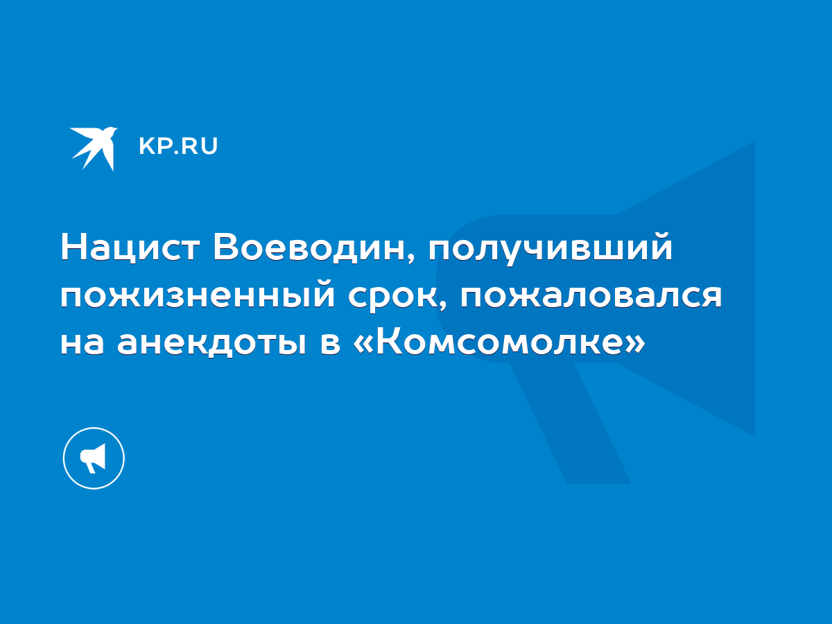 Нацист Воеводин, получивший пожизненный срок, пожаловался на анекдоты в  «Комсомолке» - KP.RU