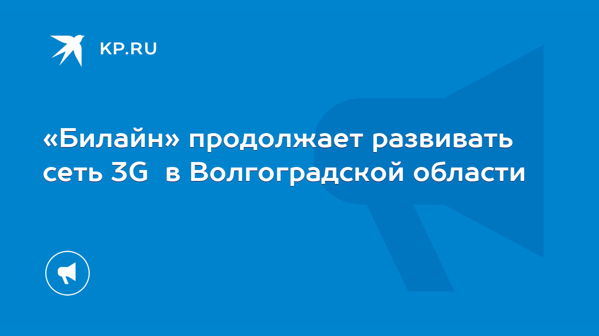 Билайн» продолжает развивать сеть 3G в Волгоградской области - KP.RU