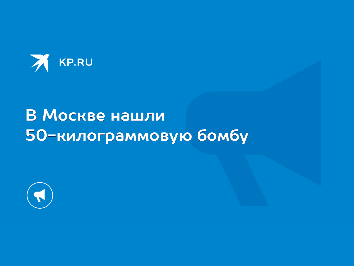 В Москве нашли 50-килограммовую бомбу - KP.RU