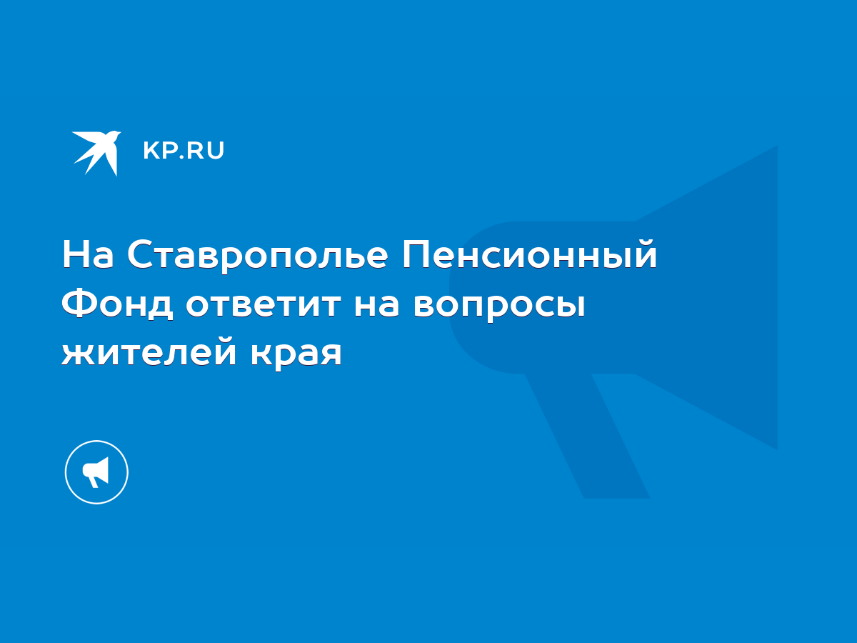 На Ставрополье Пенсионный Фонд ответит на вопросы жителей края - KP.RU