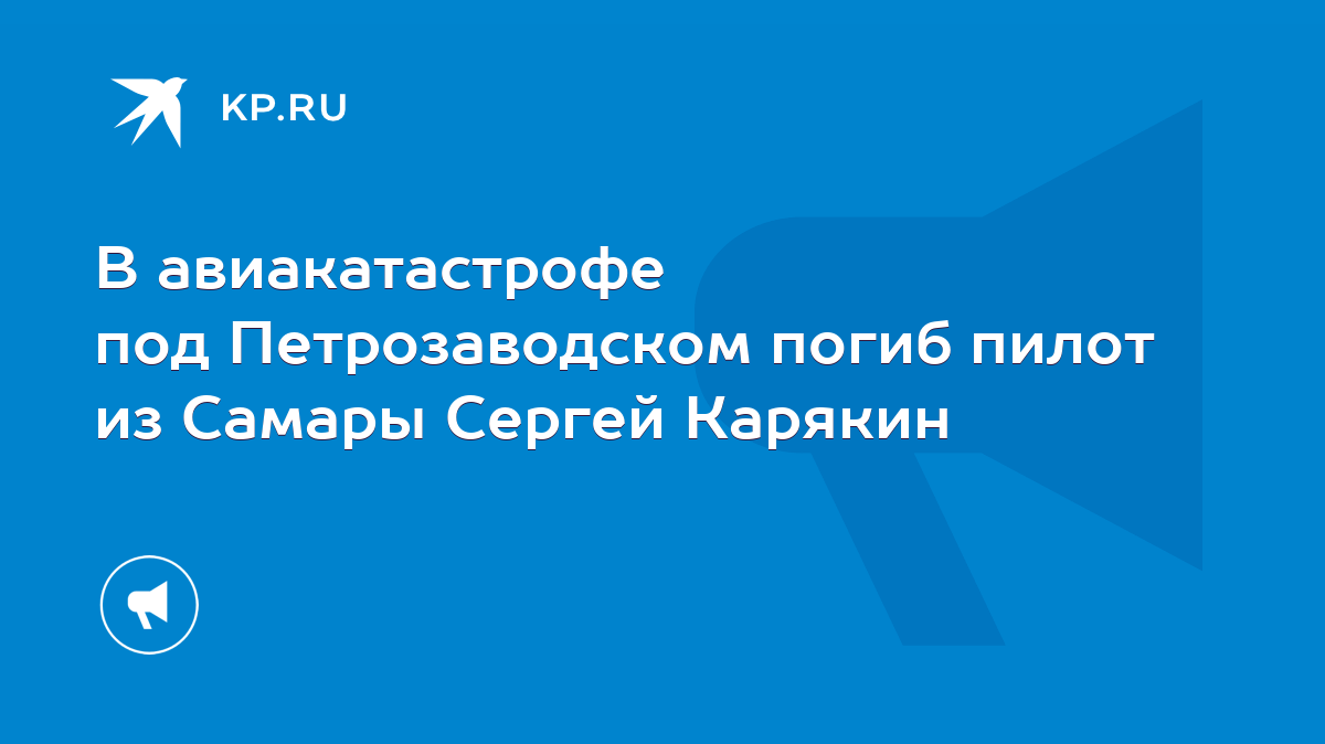 В авиакатастрофе под Петрозаводском погиб пилот из Самары Сергей Карякин -  KP.RU