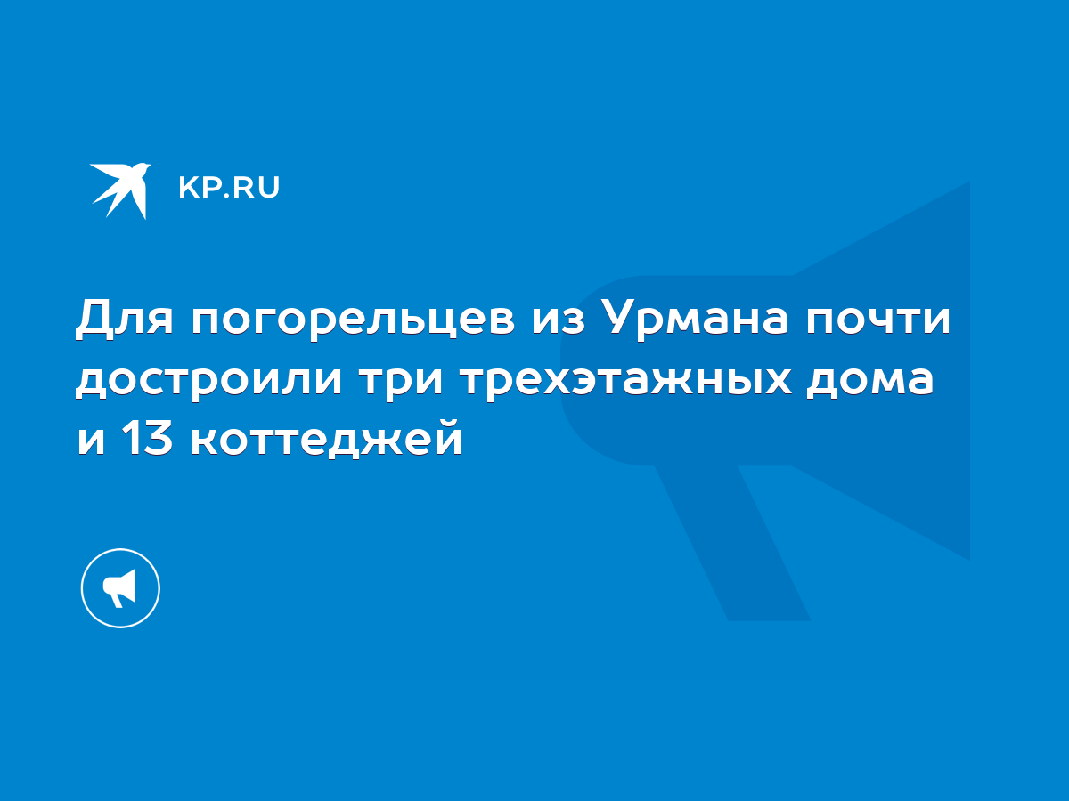 Для погорельцев из Урмана почти достроили три трехэтажных дома и 13  коттеджей - KP.RU