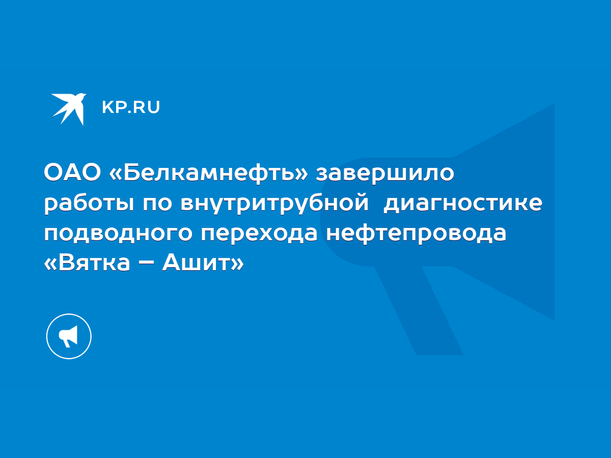 ОАО «Белкамнефть» завершило работы по внутритрубной диагностике подводного  перехода нефтепровода «Вятка – Ашит» - KP.RU