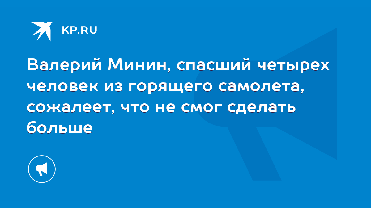 Валерий Минин, спасший четырех человек из горящего самолета, сожалеет, что  не смог сделать больше - KP.RU