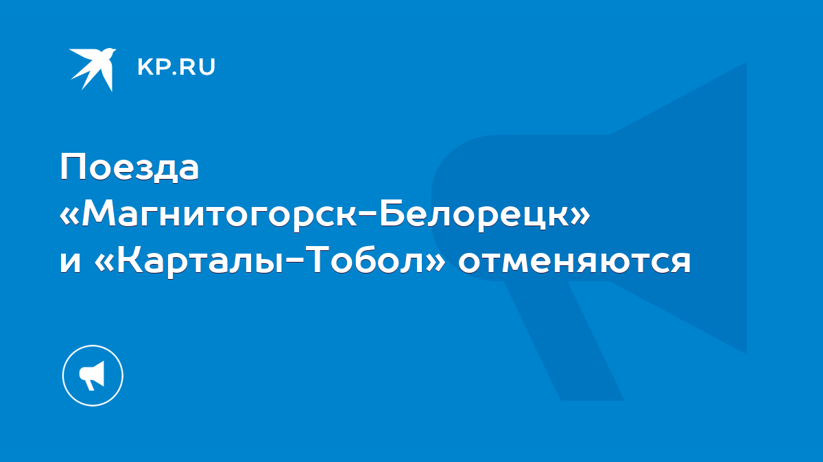 Поезда «Магнитогорск-Белорецк» и «Карталы-Тобол» отменяются - KP.RU