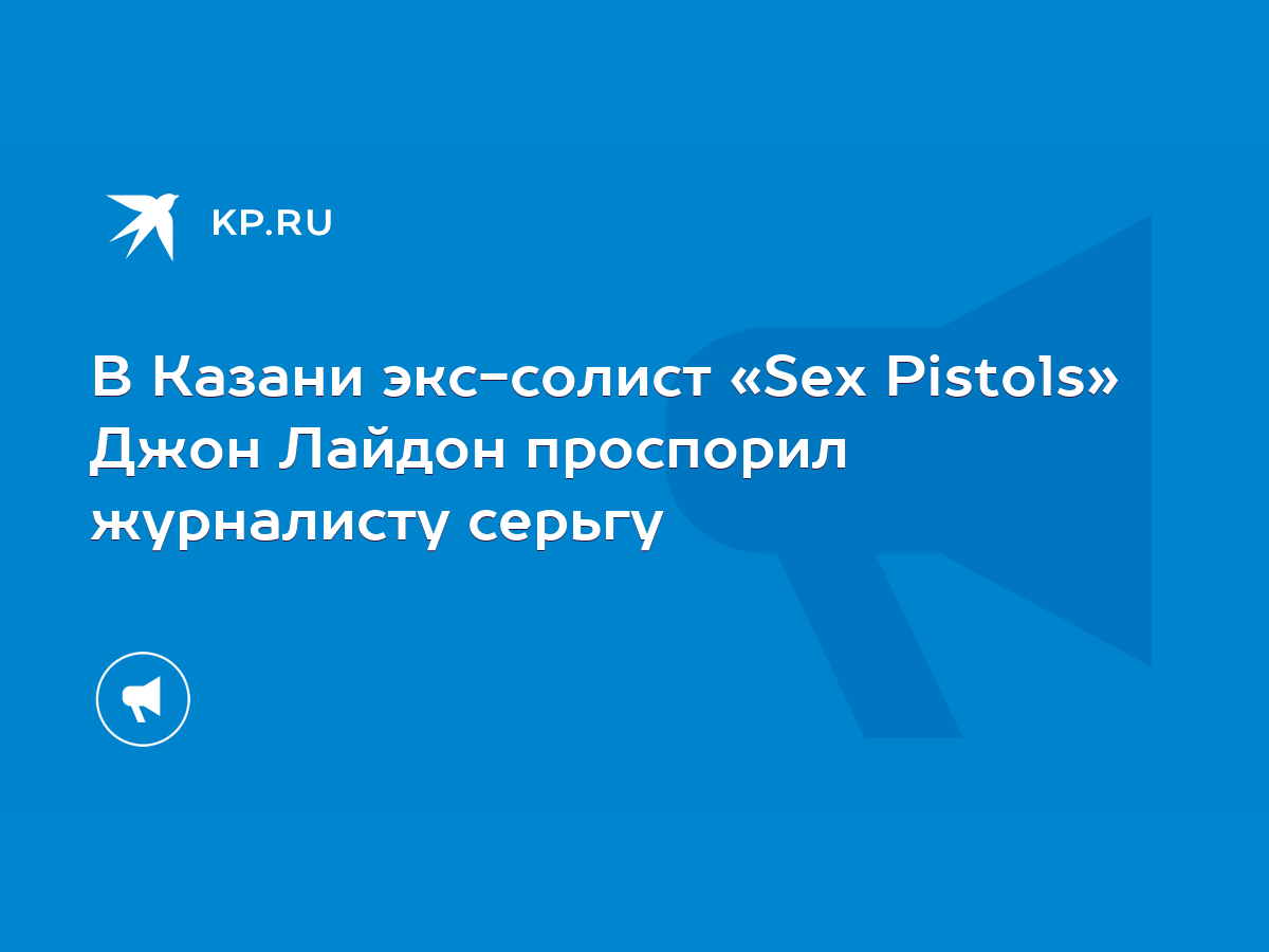 В Казани экс-солист «Sex Pistols» Джон Лайдон проспорил журналисту серьгу -  KP.RU