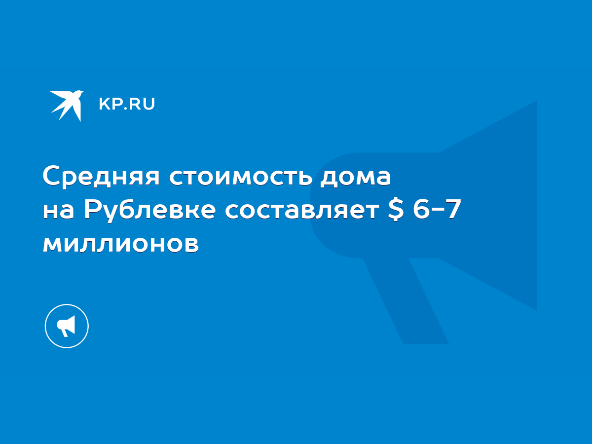 Средняя стоимость дома на Рублевке составляет $ 6-7 миллионов - KP.RU