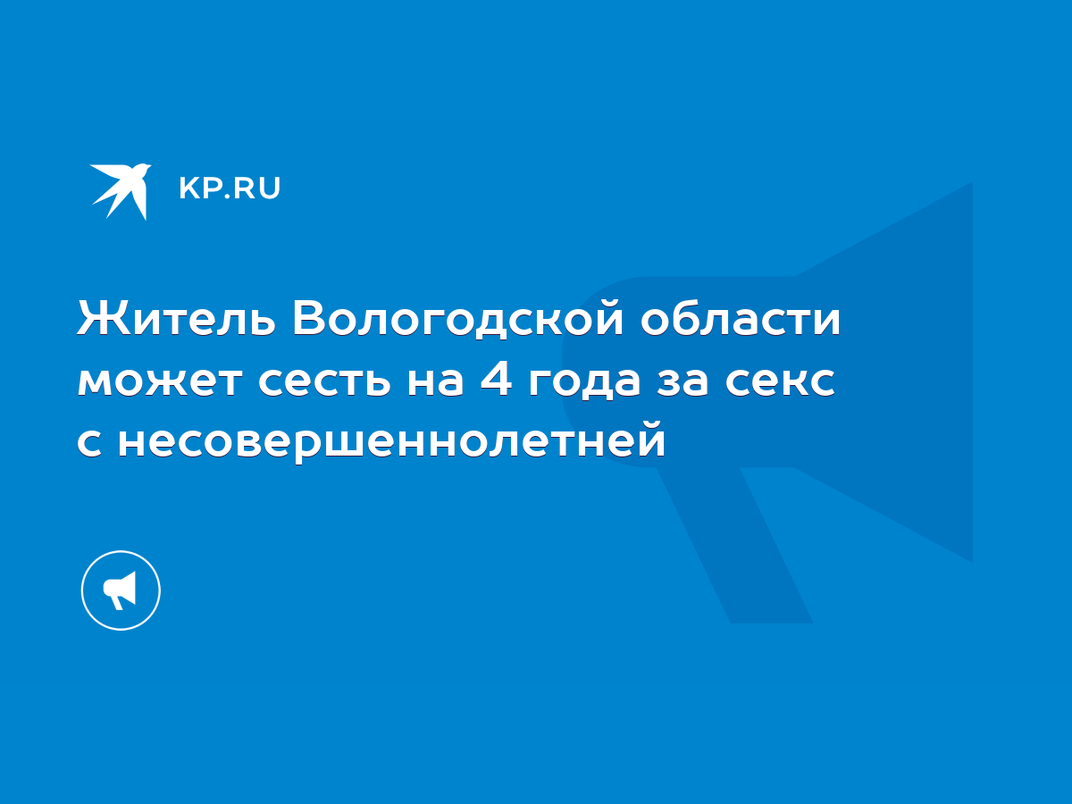 Житель Вологодской области может сесть на 4 года за секс с  несовершеннолетней - KP.RU