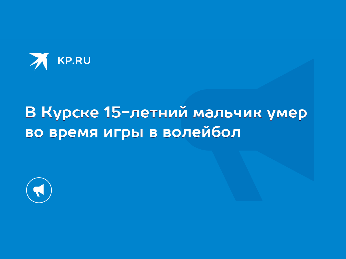 В Курске 15-летний мальчик умер во время игры в волейбол - KP.RU