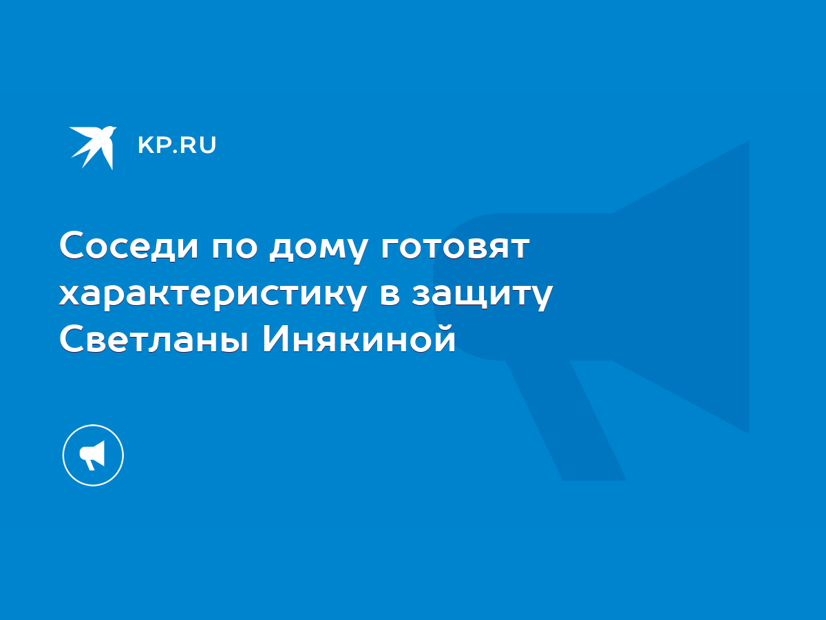 Соседи по дому готовят характеристику в защиту Светланы Инякиной - KP.RU