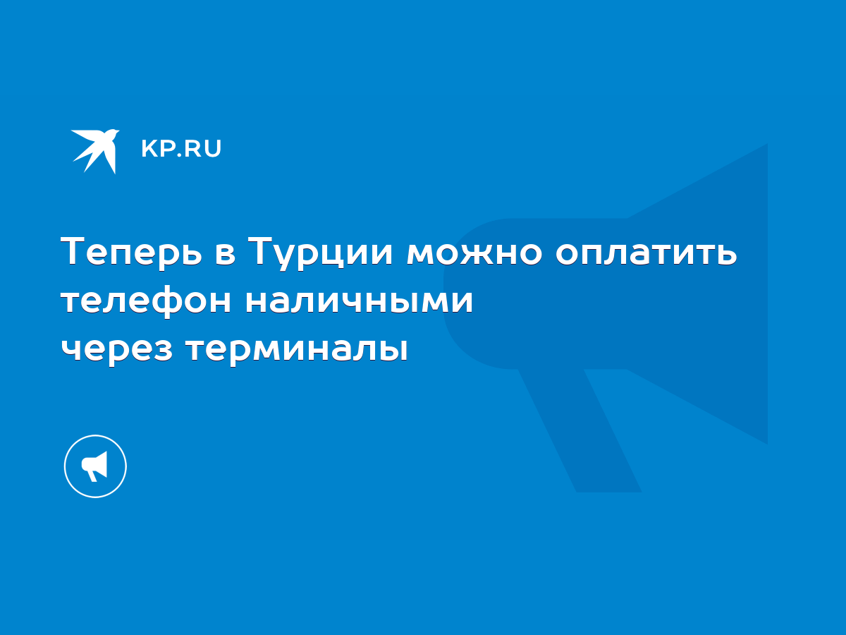 Теперь в Турции можно оплатить телефон наличными через терминалы - KP.RU