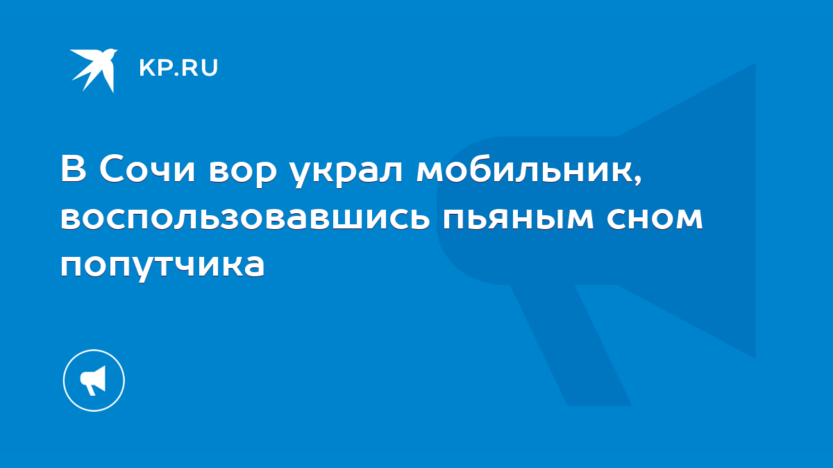 В Сочи вор украл мобильник, воспользовавшись пьяным сном попутчика - KP.RU