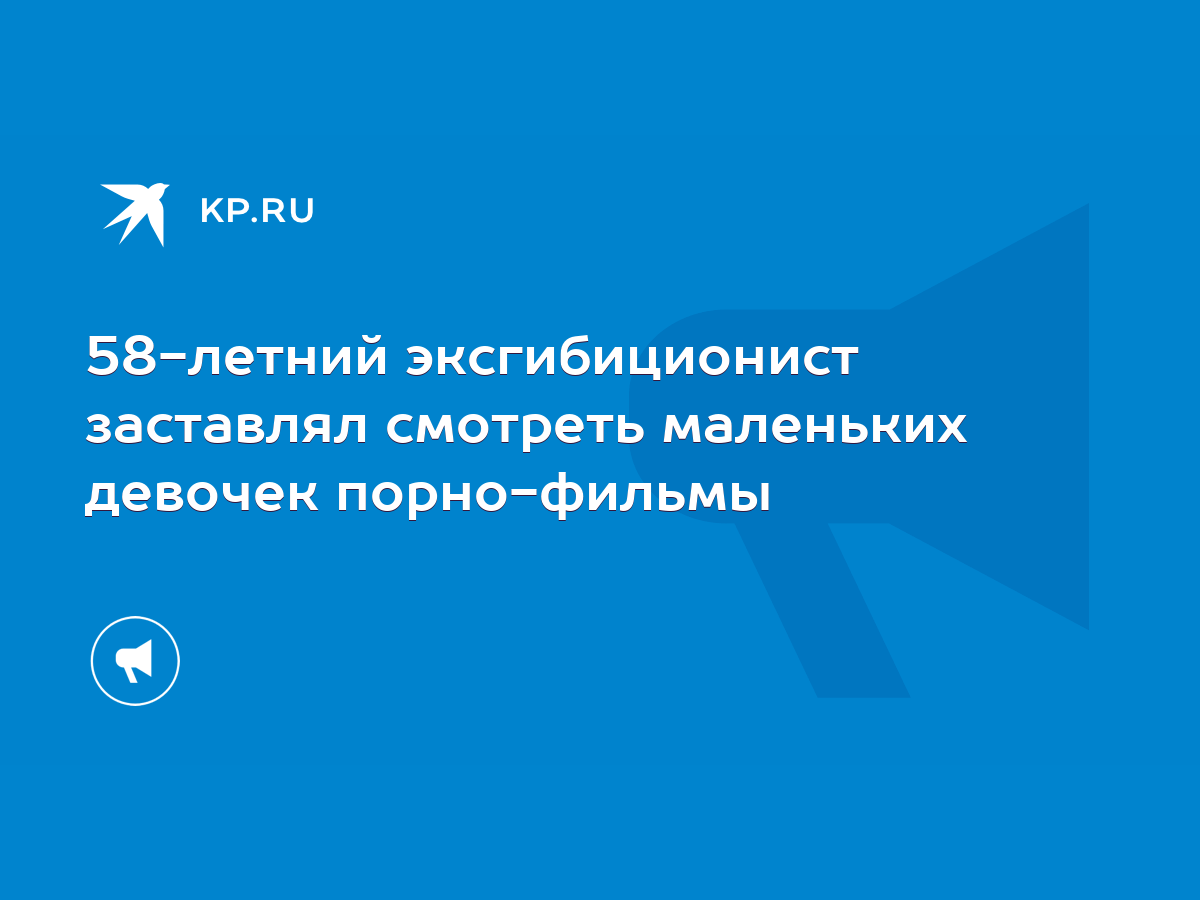 58-летний эксгибиционист заставлял смотреть маленьких девочек порно-фильмы  - KP.RU