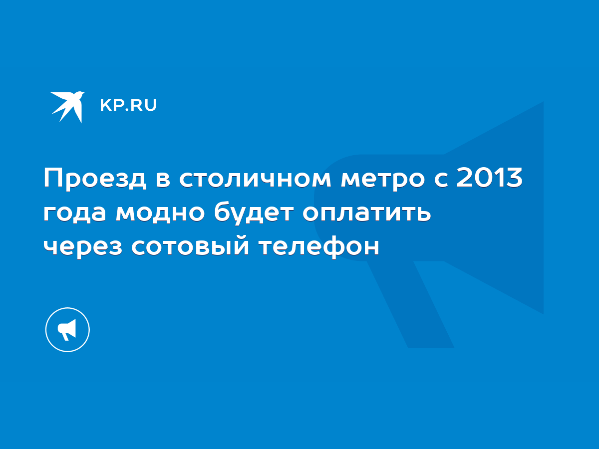 Проезд в столичном метро с 2013 года модно будет оплатить через сотовый  телефон - KP.RU