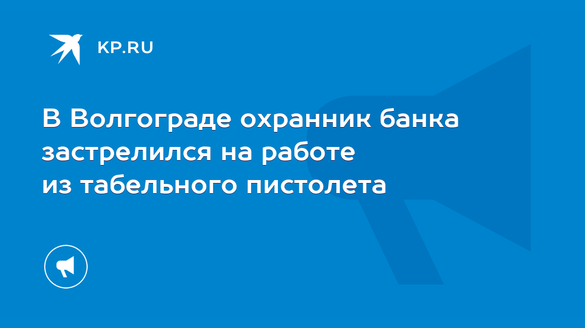 В Волгограде охранник банка застрелился на работе из табельного пистолета -  KP.RU