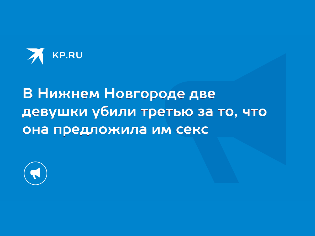 В Нижнем Новгороде две девушки убили третью за то, что она предложила им  секс - KP.RU