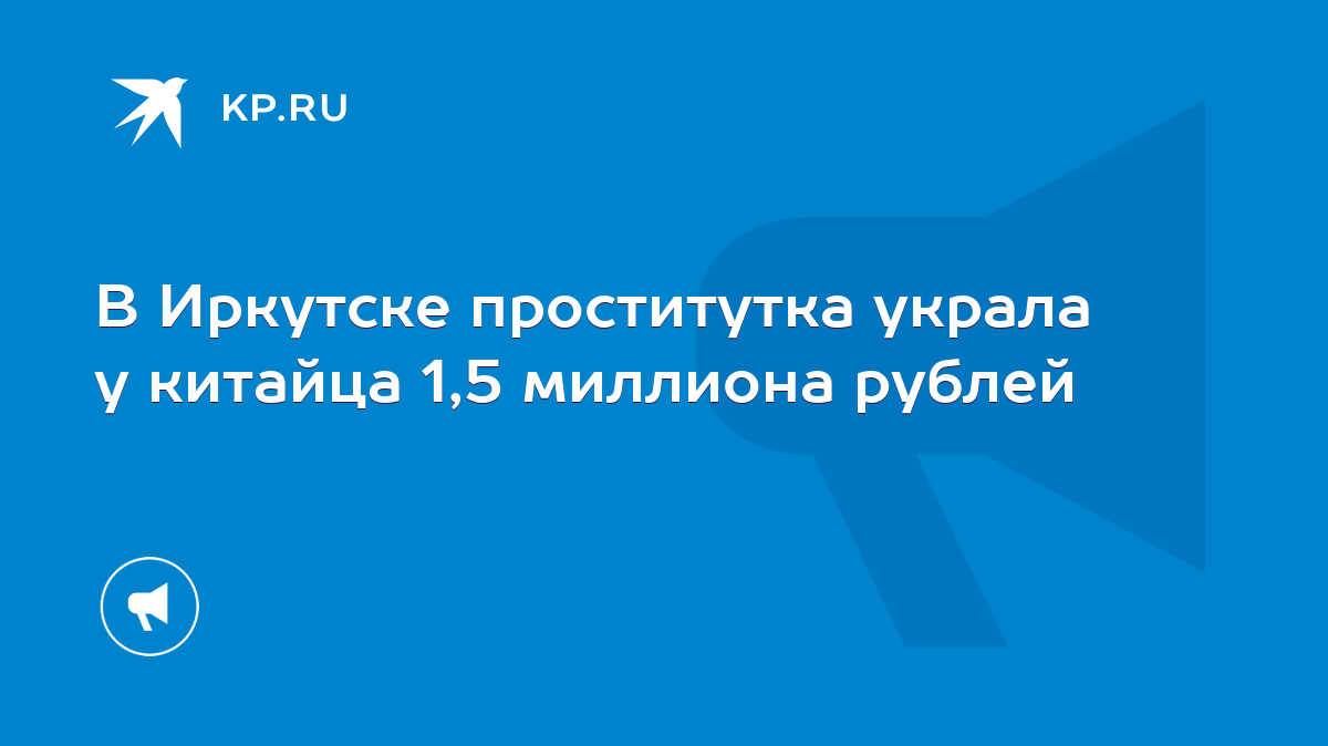 В Иркутске проститутка украла у китайца 1,5 миллиона рублей - KP.RU