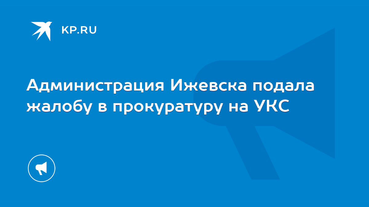 Администрация Ижевска подала жалобу в прокуратуру на УКС - KP.RU