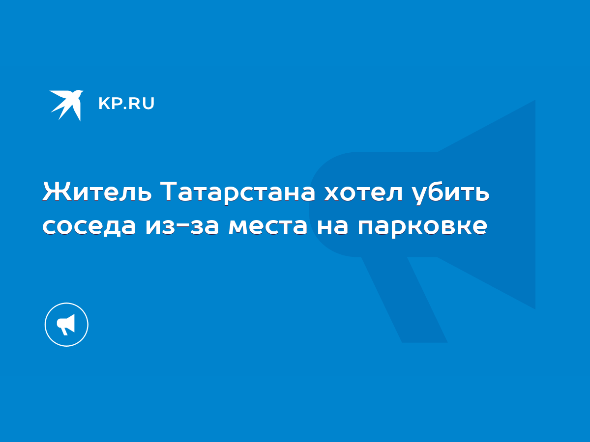 Житель Татарстана хотел убить соседа из-за места на парковке - KP.RU