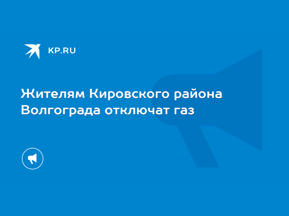 Жителям Кировского района Волгограда отключат газ - KP.RU