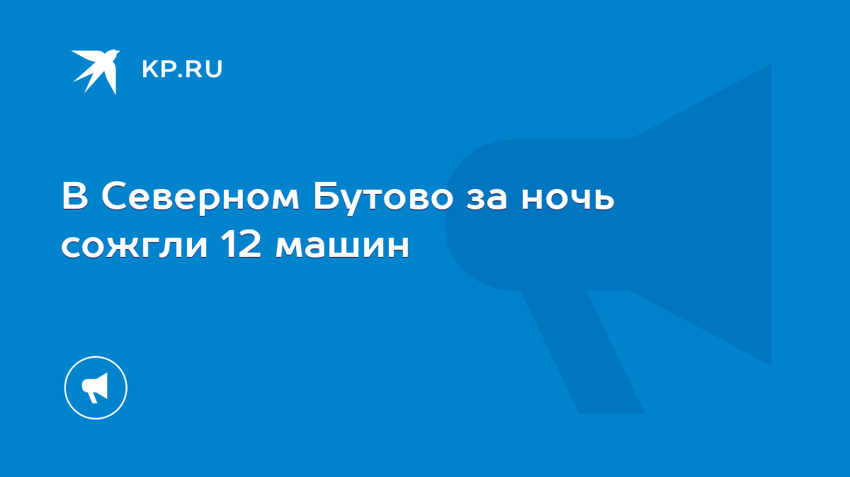 В Северном Бутово за ночь сожгли 12 машин - KP.RU