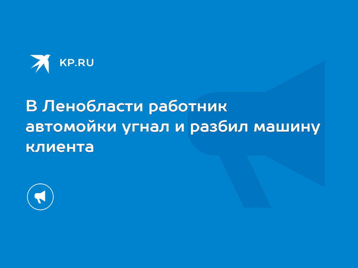 В Ленобласти работник автомойки угнал и разбил машину клиента - KP.RU