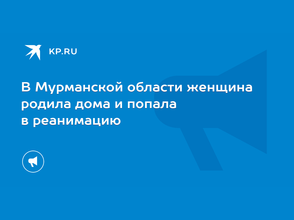 В Мурманской области женщина родила дома и попала в реанимацию - KP.RU