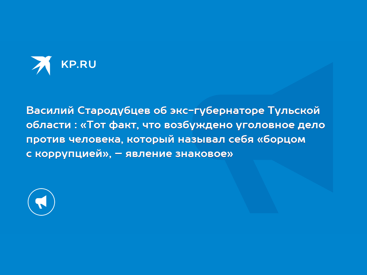 Василий Стародубцев об экс-губернаторе Тульской области : «Тот факт, что  возбуждено уголовное дело против человека, который называл себя «борцом с  коррупцией», – явление знаковое» - KP.RU