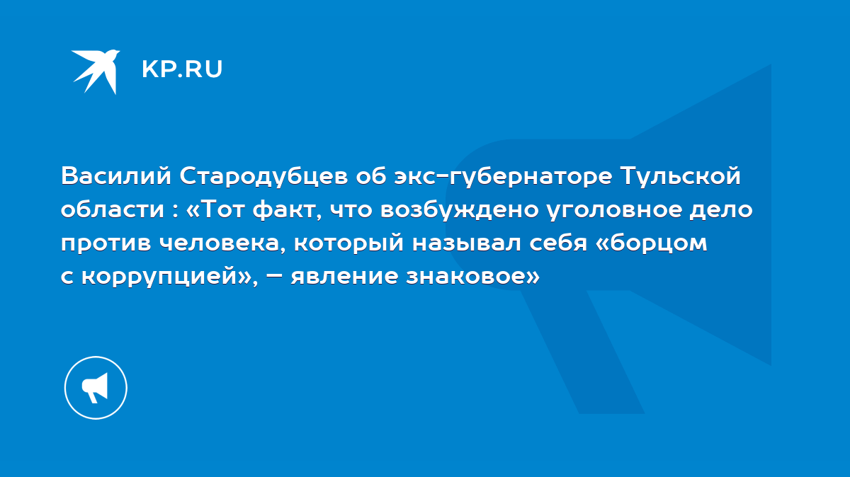 Василий Стародубцев об экс-губернаторе Тульской области : «Тот факт, что  возбуждено уголовное дело против человека, который называл себя «борцом с  коррупцией», – явление знаковое» - KP.RU