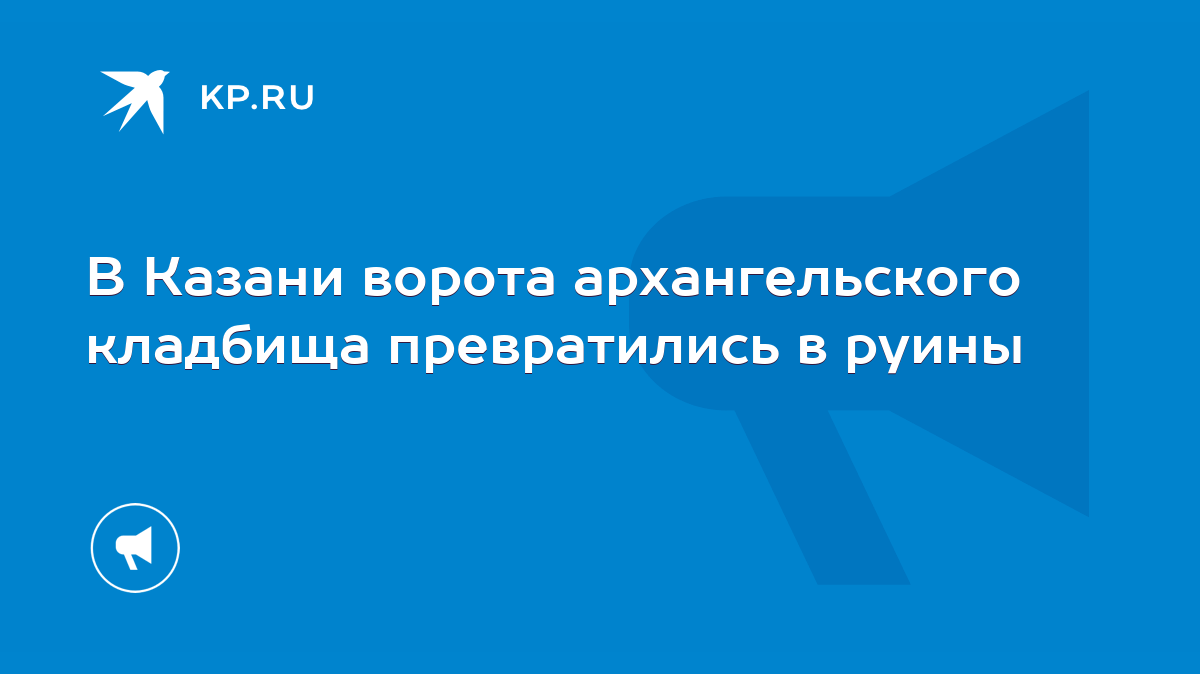 В Казани ворота архангельского кладбища превратились в руины - KP.RU