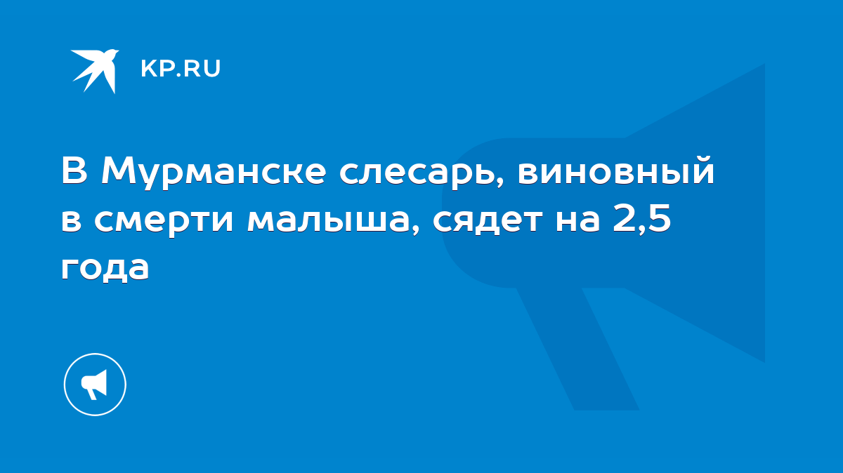 В Мурманске слесарь, виновный в смерти малыша, сядет на 2,5 года - KP.RU