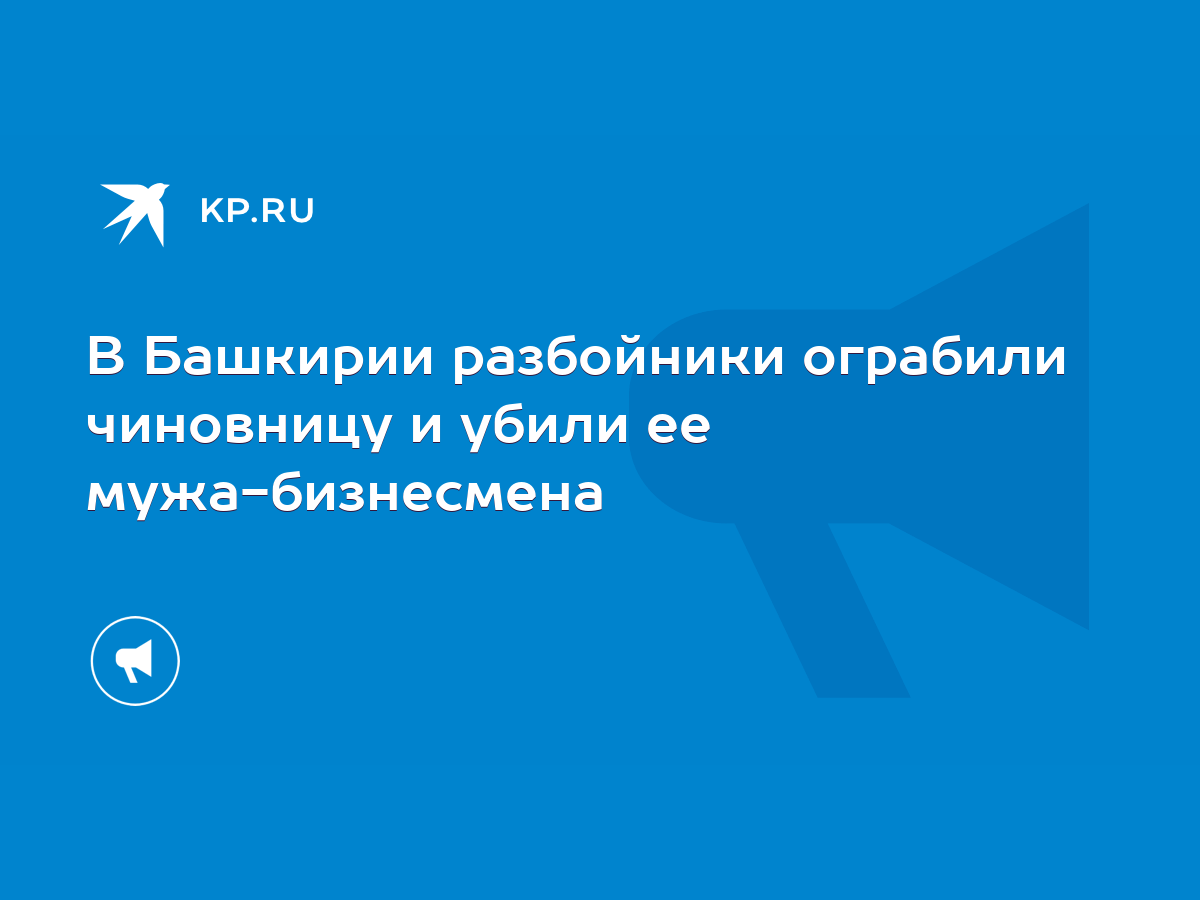 В Башкирии разбойники ограбили чиновницу и убили ее мужа-бизнесмена - KP.RU