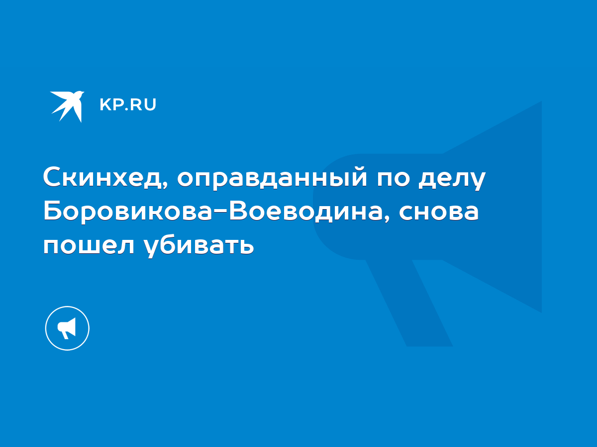 Скинхед, оправданный по делу Боровикова-Воеводина, снова пошел убивать -  KP.RU