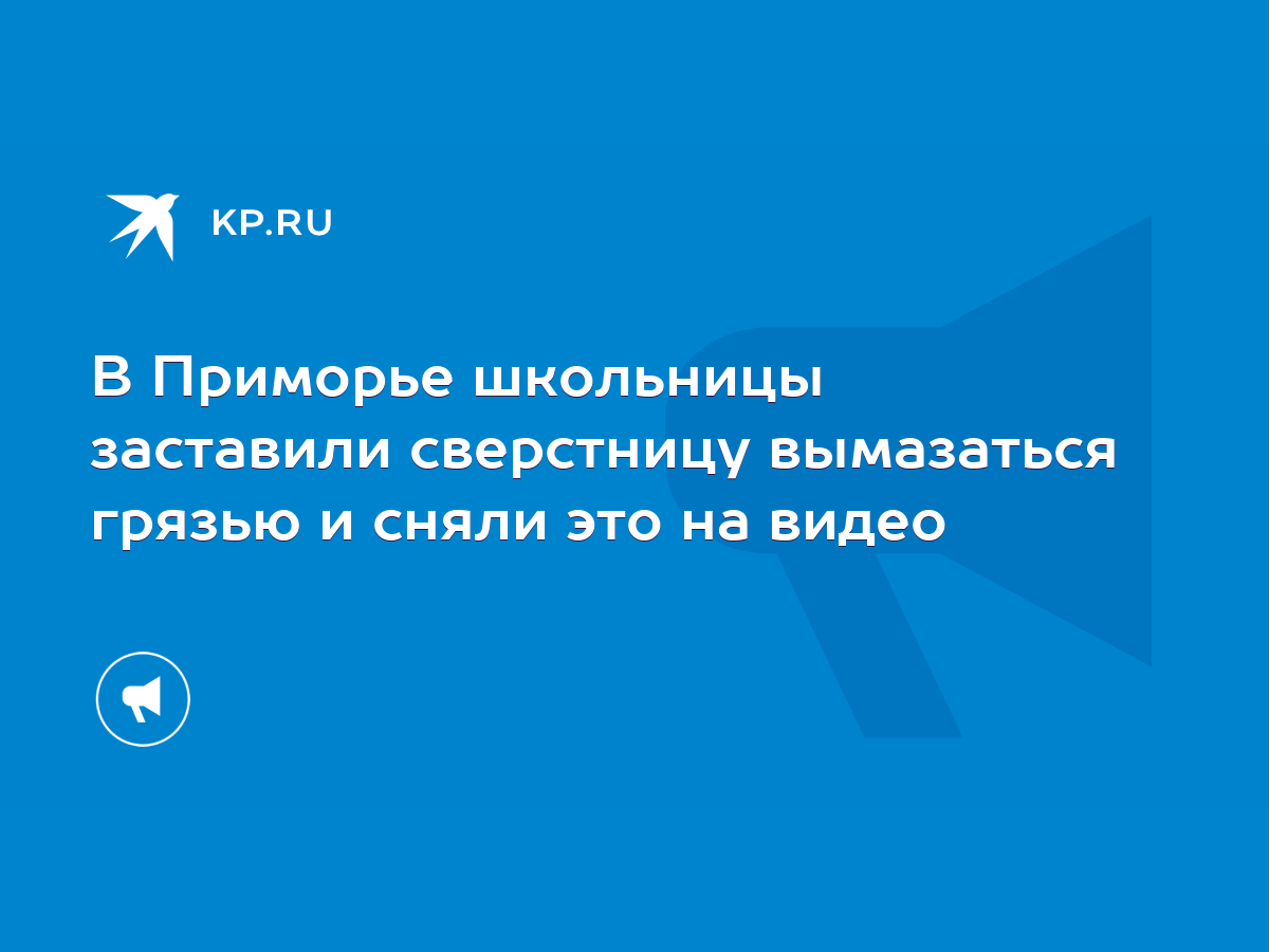 В Приморье школьницы заставили сверстницу вымазаться грязью и сняли это на  видео - KP.RU