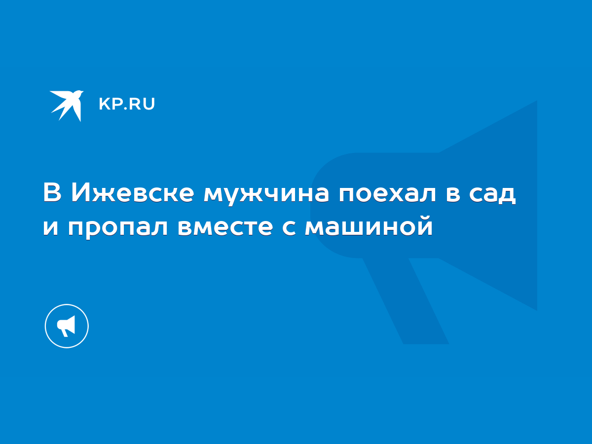 В Ижевске мужчина поехал в сад и пропал вместе с машиной - KP.RU