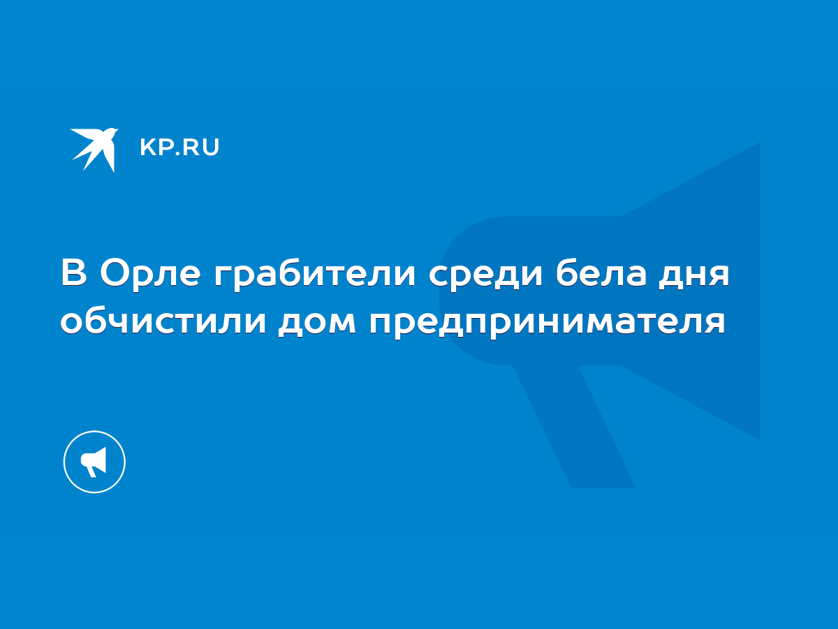 В Орле грабители среди бела дня обчистили дом предпринимателя - KP.RU