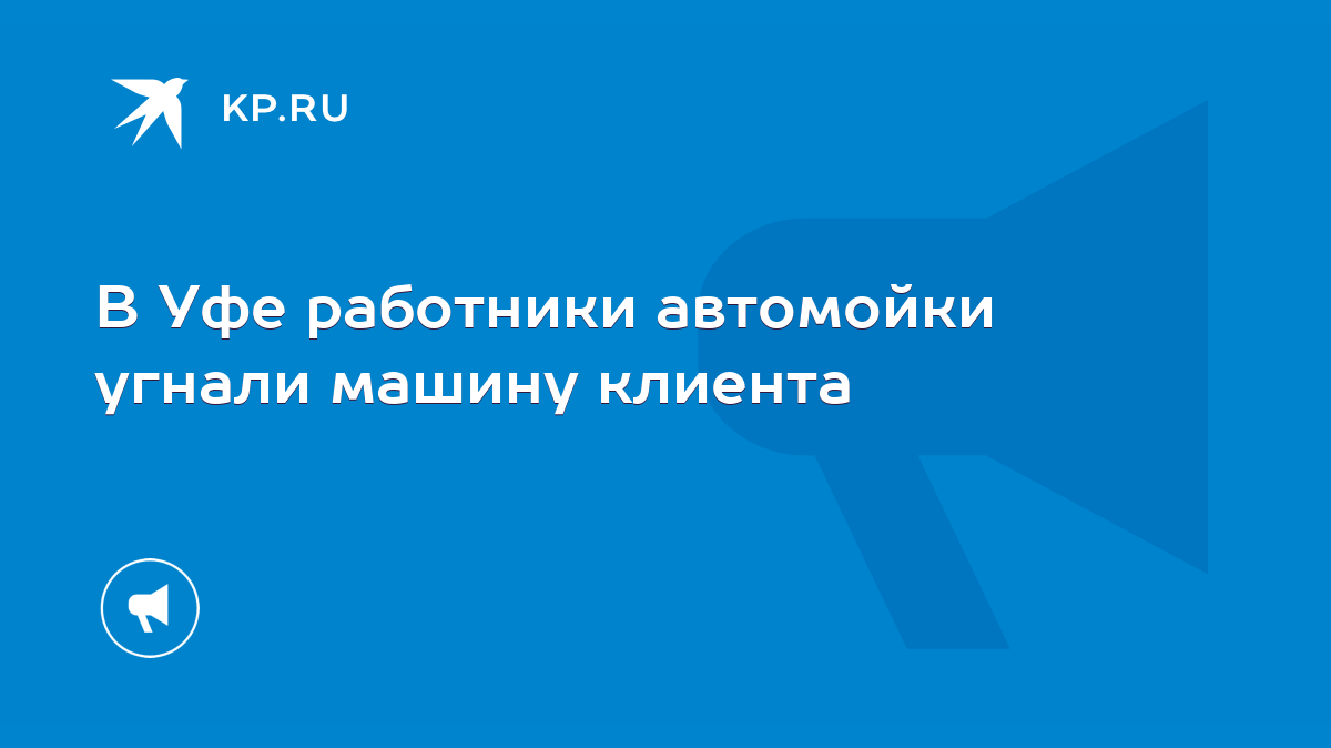 В Уфе работники автомойки угнали машину клиента - KP.RU