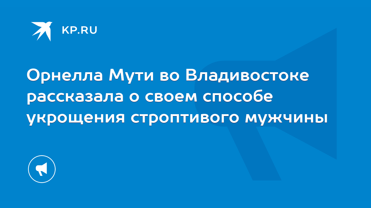 Орнелла Мути во Владивостоке рассказала о своем способе укрощения  строптивого мужчины - KP.RU