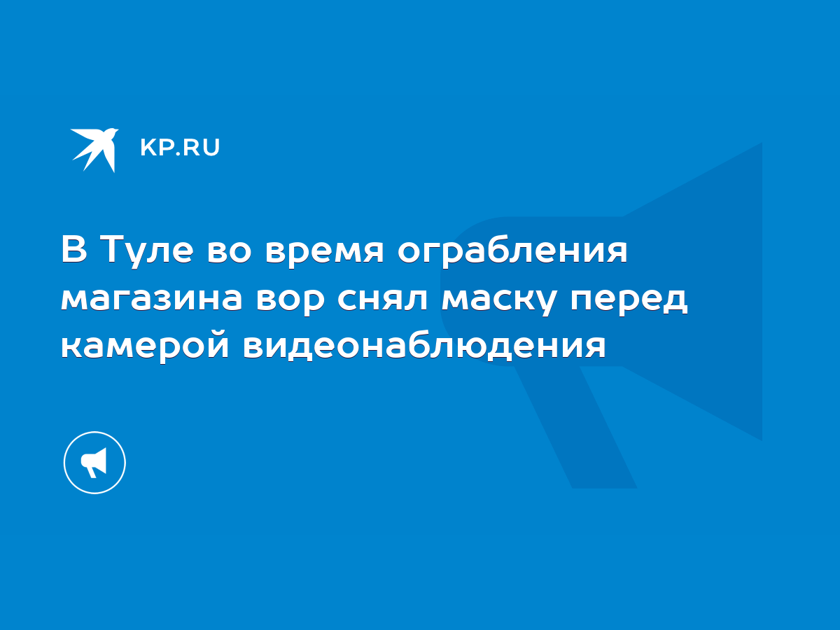 В Туле во время ограбления магазина вор снял маску перед камерой  видеонаблюдения - KP.RU