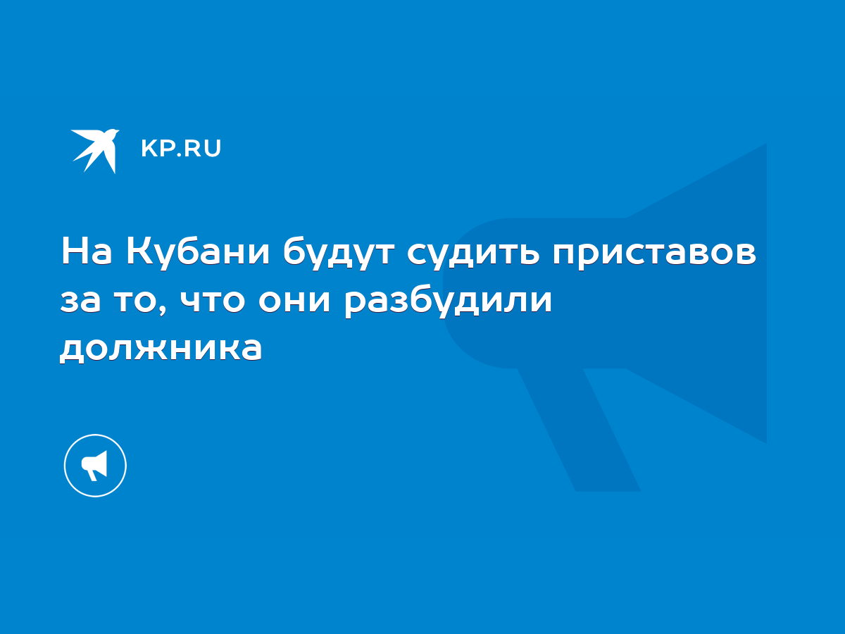 На Кубани будут судить приставов за то, что они разбудили должника - KP.RU