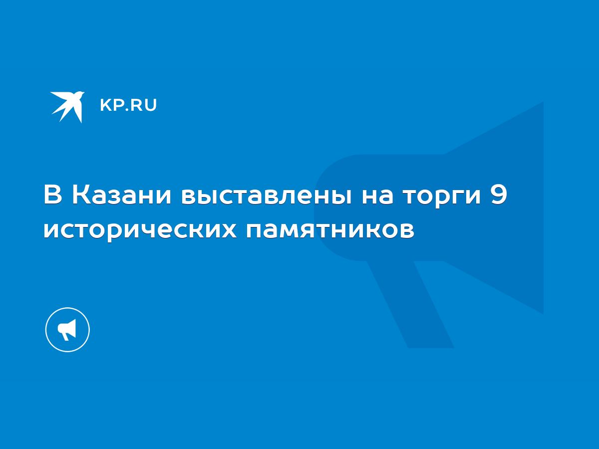 В Казани выставлены на торги 9 исторических памятников - KP.RU