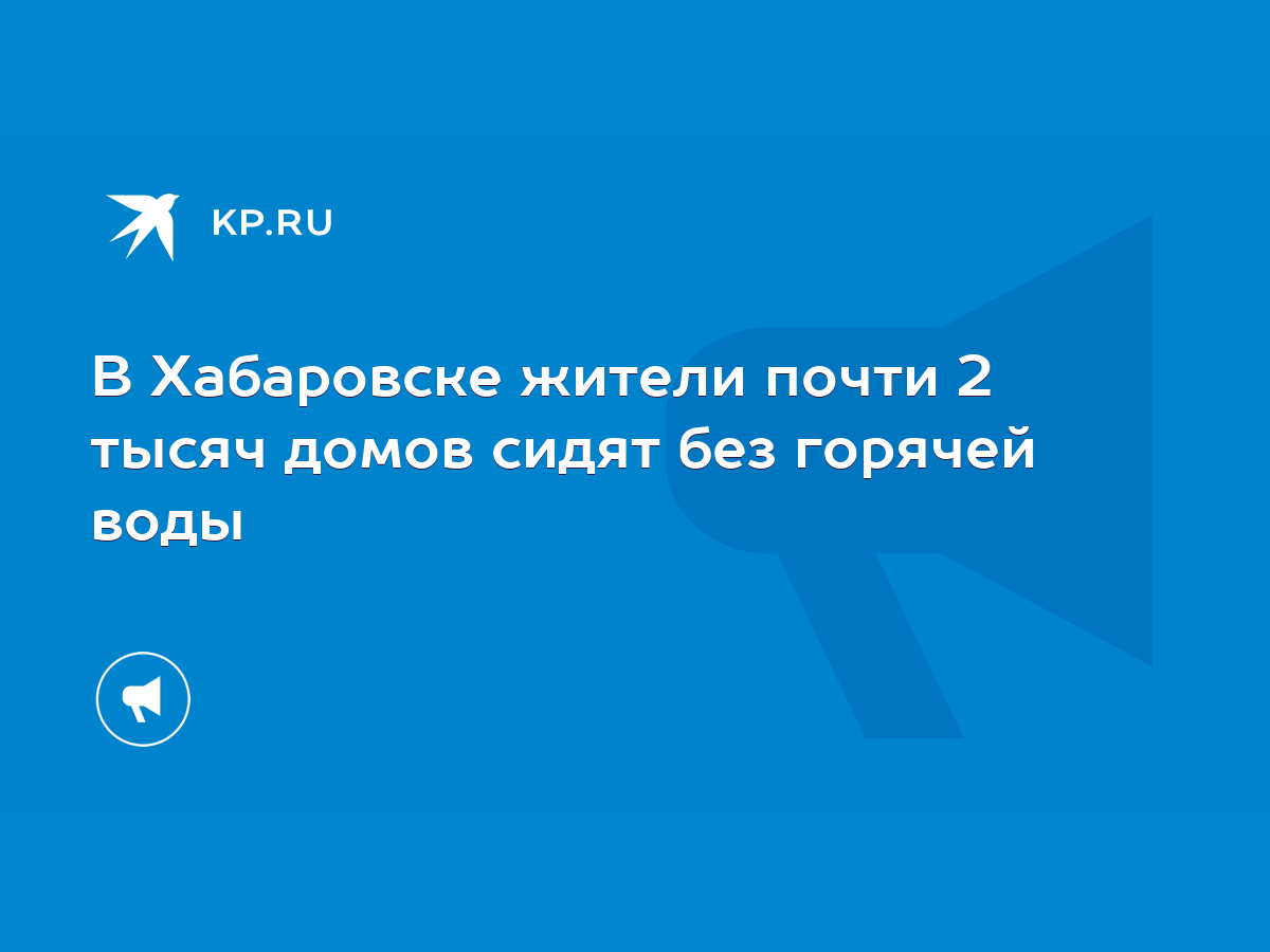 В Хабаровске жители почти 2 тысяч домов сидят без горячей воды - KP.RU