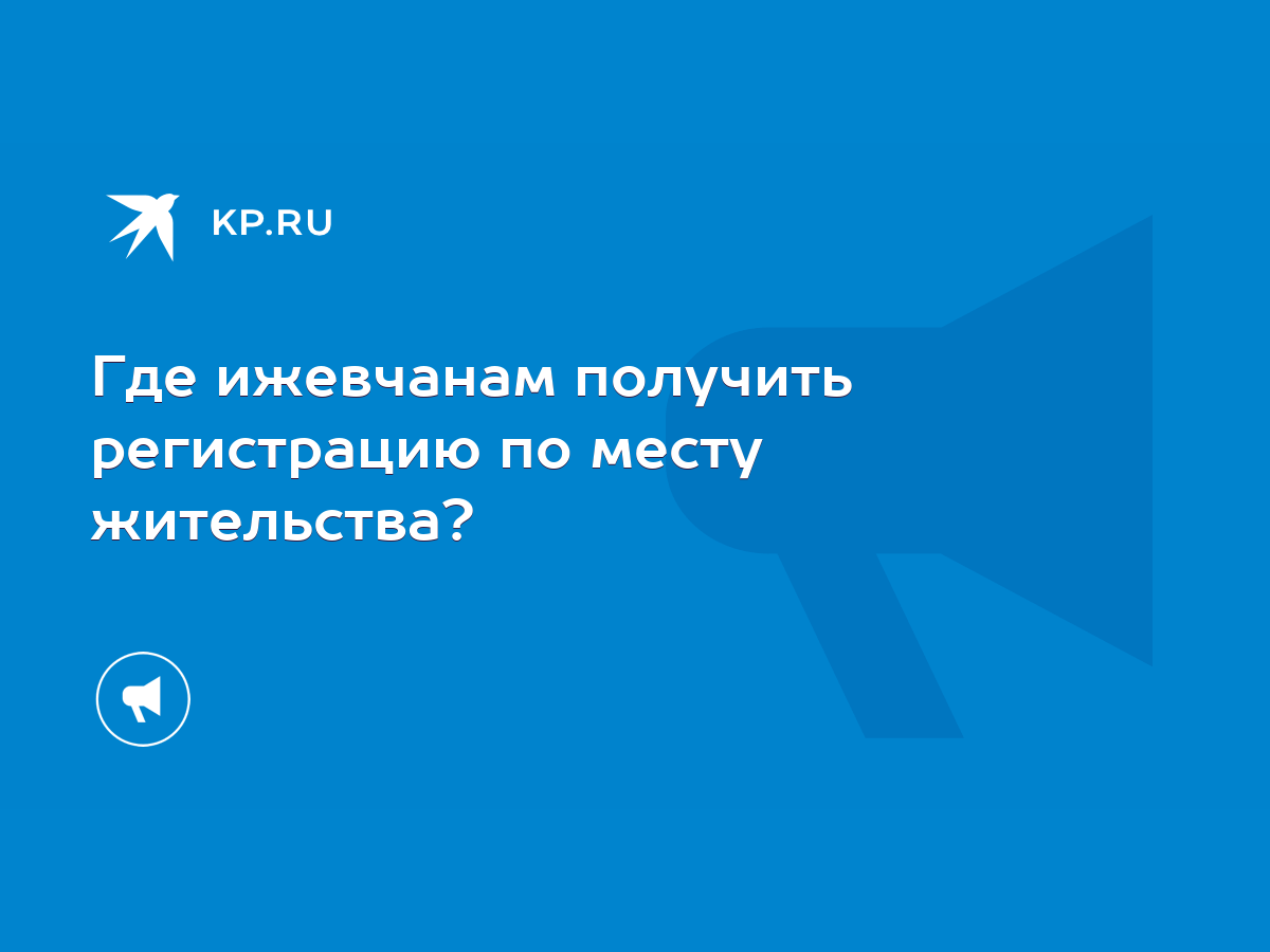 Где ижевчанам получить регистрацию по месту жительства? - KP.RU