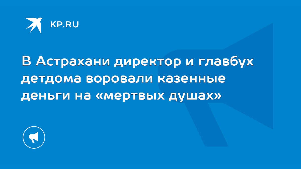 В Астрахани директор и главбух детдома воровали казенные деньги на «мертвых  душах» - KP.RU