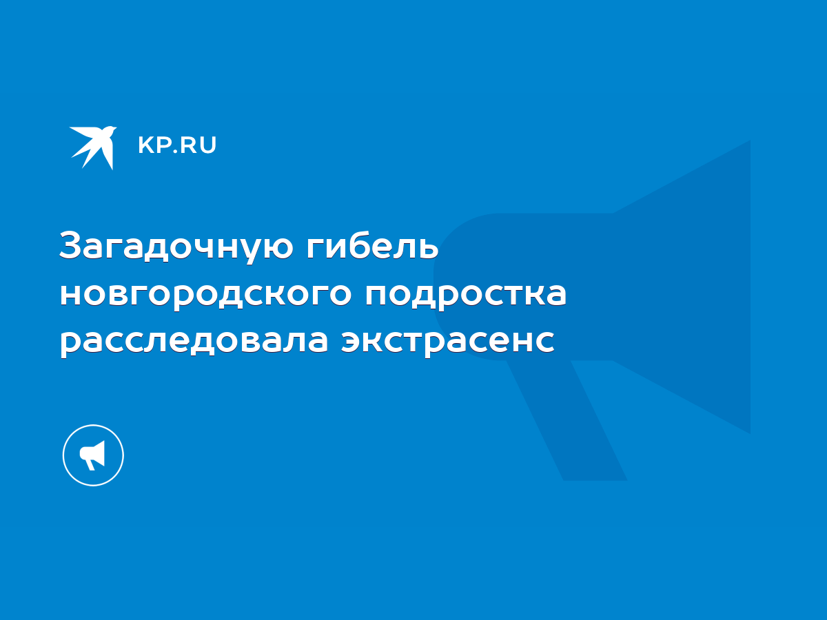 Загадочную гибель новгородского подростка расследовала экстрасенс - KP.RU